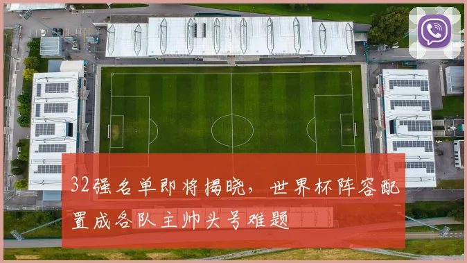 32强名单即将揭晓，世界杯阵容配置成各队主帅头号难题