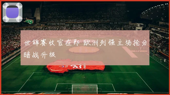 世锦赛收官在即 欧洲列强主场抢分暗战升级