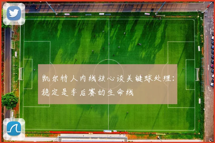 凯尔特人内线核心谈关键球处理：稳定是季后赛的生命线