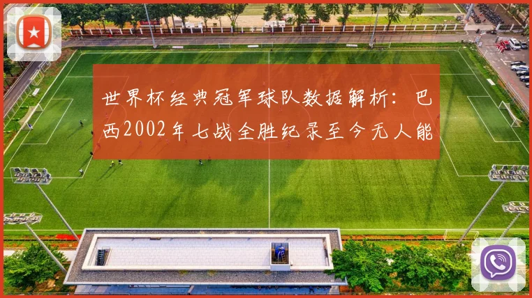 世界杯经典冠军球队数据解析：巴西2002年七战全胜纪录至今无人能破