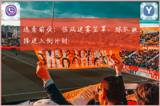 选秀前夜：伤病迷雾笼罩，球队抉择进入倒计时