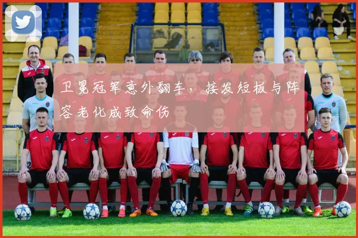 卫冕冠军意外翻车，接发短板与阵容老化成致命伤