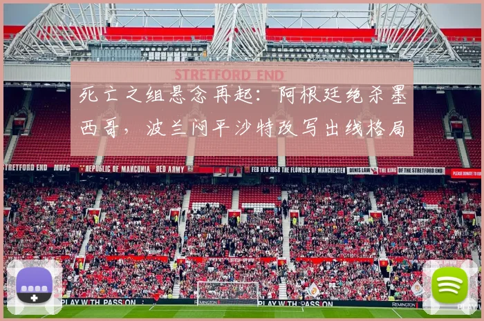死亡之组悬念再起：阿根廷绝杀墨西哥，波兰闷平沙特改写出线格局