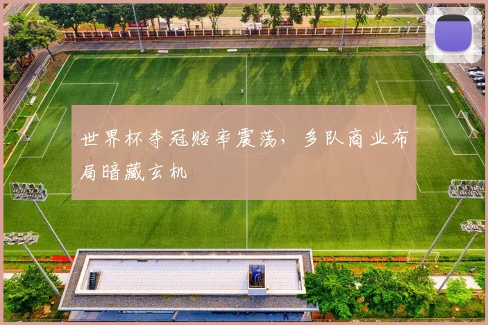 世界杯夺冠赔率震荡，多队商业布局暗藏玄机